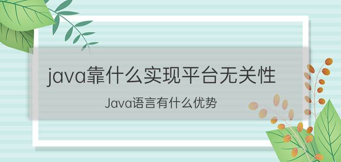 java靠什么实现平台无关性 Java语言有什么优势？